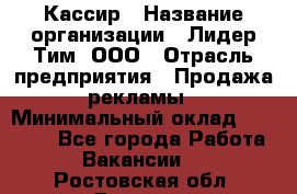 Кассир › Название организации ­ Лидер Тим, ООО › Отрасль предприятия ­ Продажа рекламы › Минимальный оклад ­ 20 000 - Все города Работа » Вакансии   . Ростовская обл.,Донецк г.